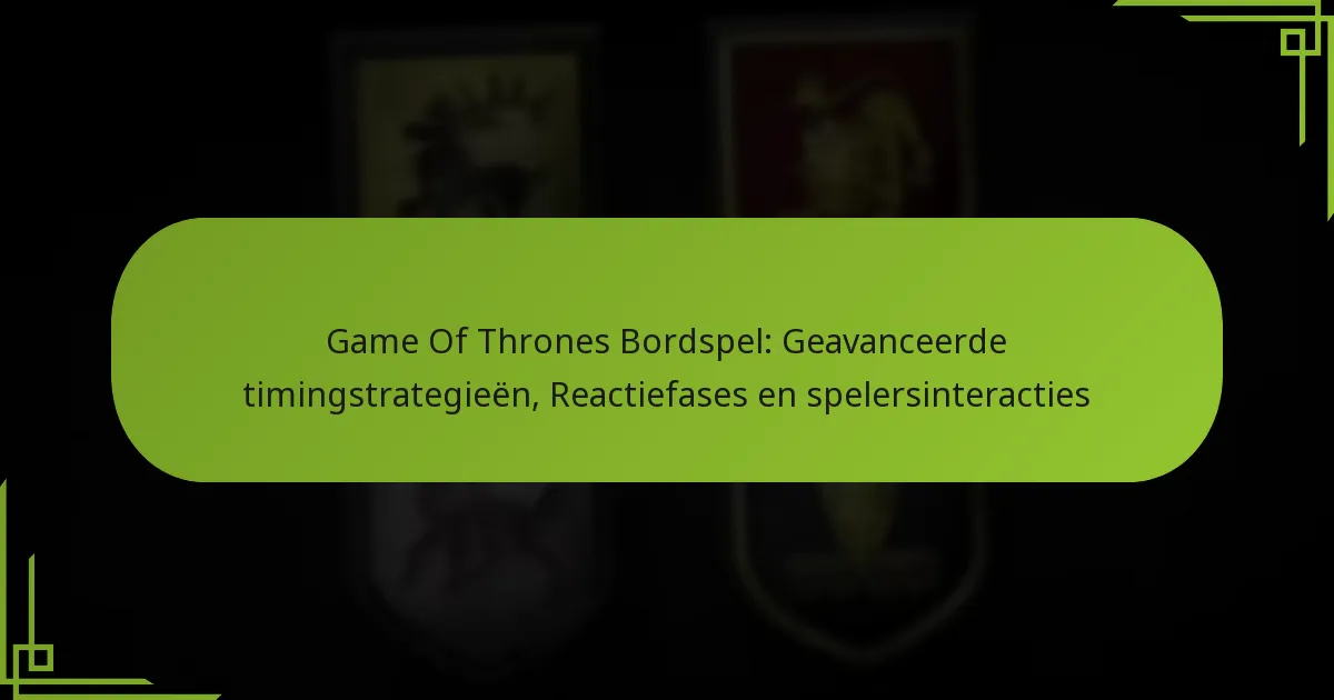 Game Of Thrones Bordspel: Geavanceerde timingstrategieën, Reactiefases en spelersinteracties
