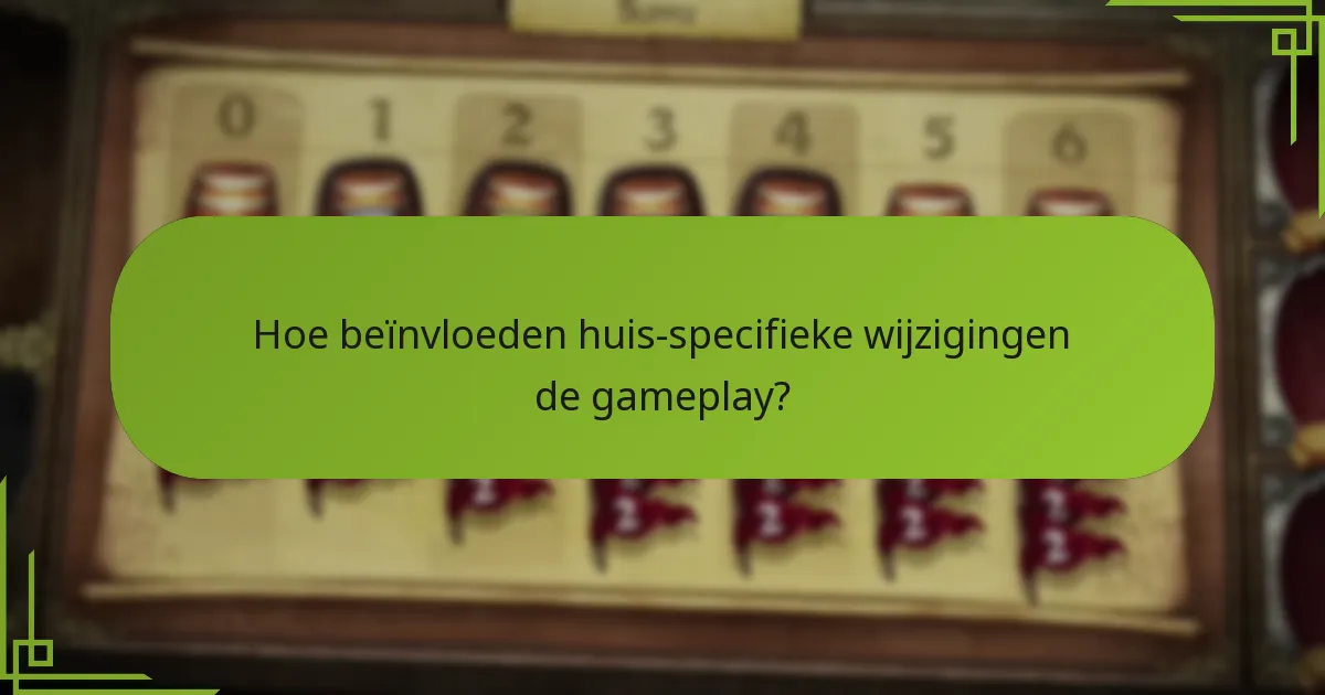 Hoe beïnvloeden huis-specifieke wijzigingen de gameplay?
