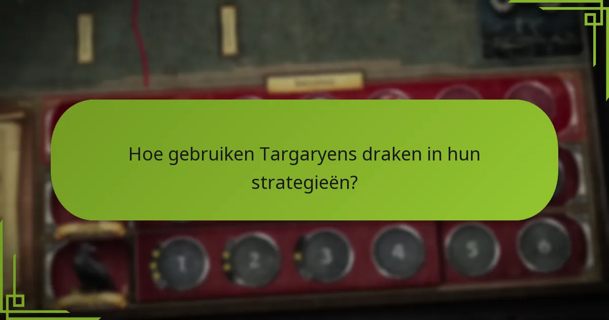 Hoe gebruiken Targaryens draken in hun strategieën?