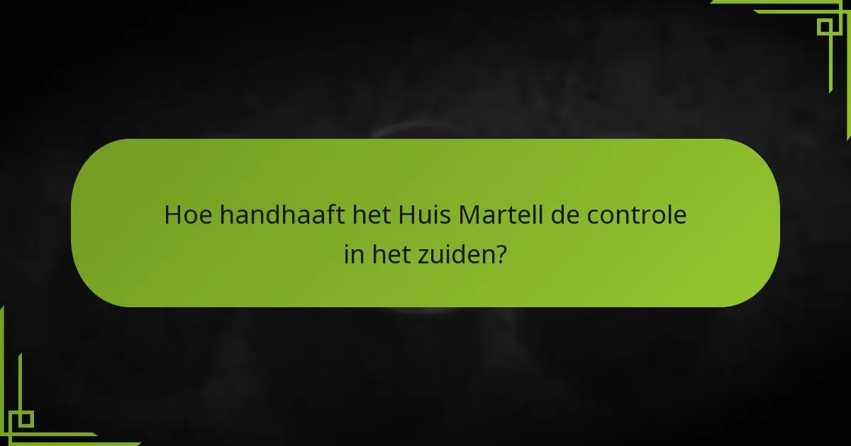 Hoe handhaaft het Huis Martell de controle in het zuiden?