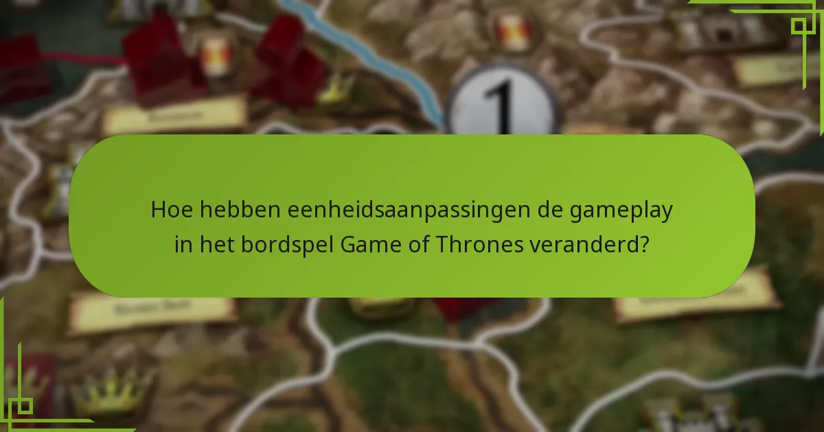 Hoe hebben eenheidsaanpassingen de gameplay in het bordspel Game of Thrones veranderd?