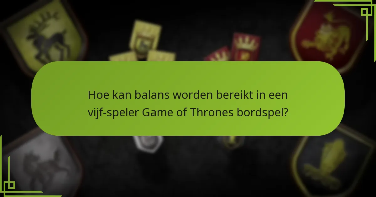 Hoe kan balans worden bereikt in een vijf-speler Game of Thrones bordspel?