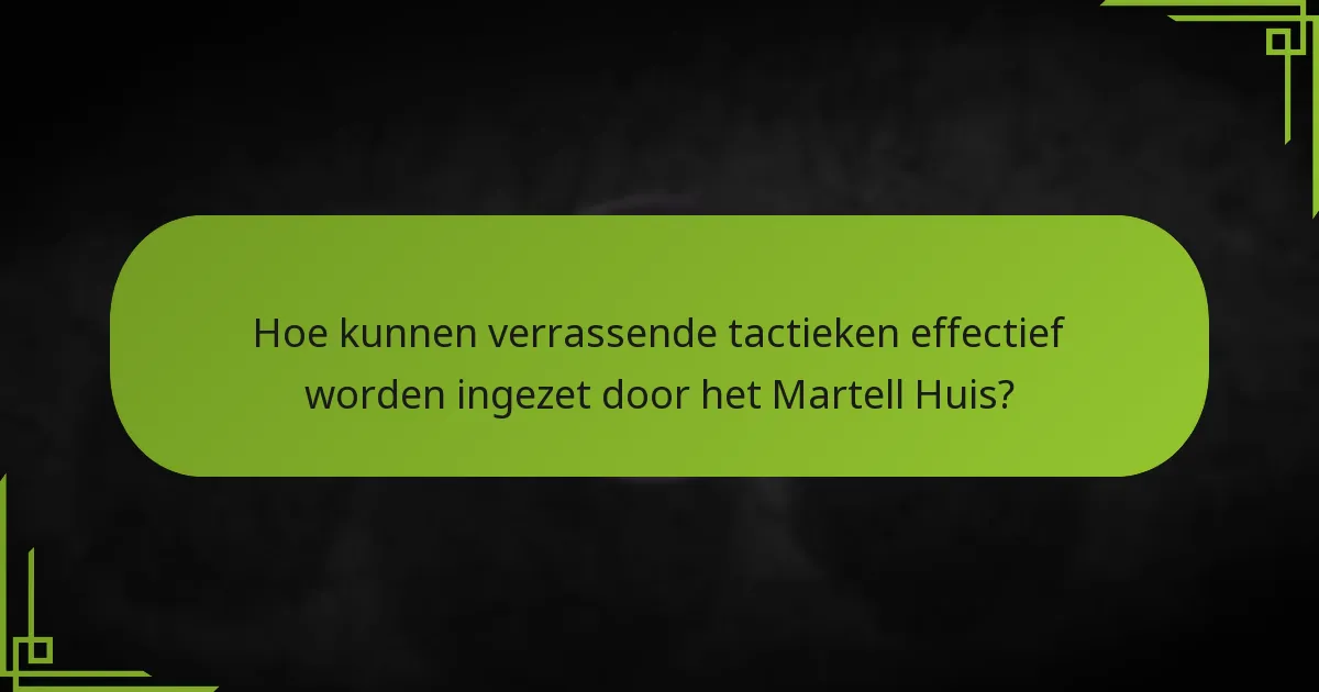 Hoe kunnen verrassende tactieken effectief worden ingezet door het Martell Huis?