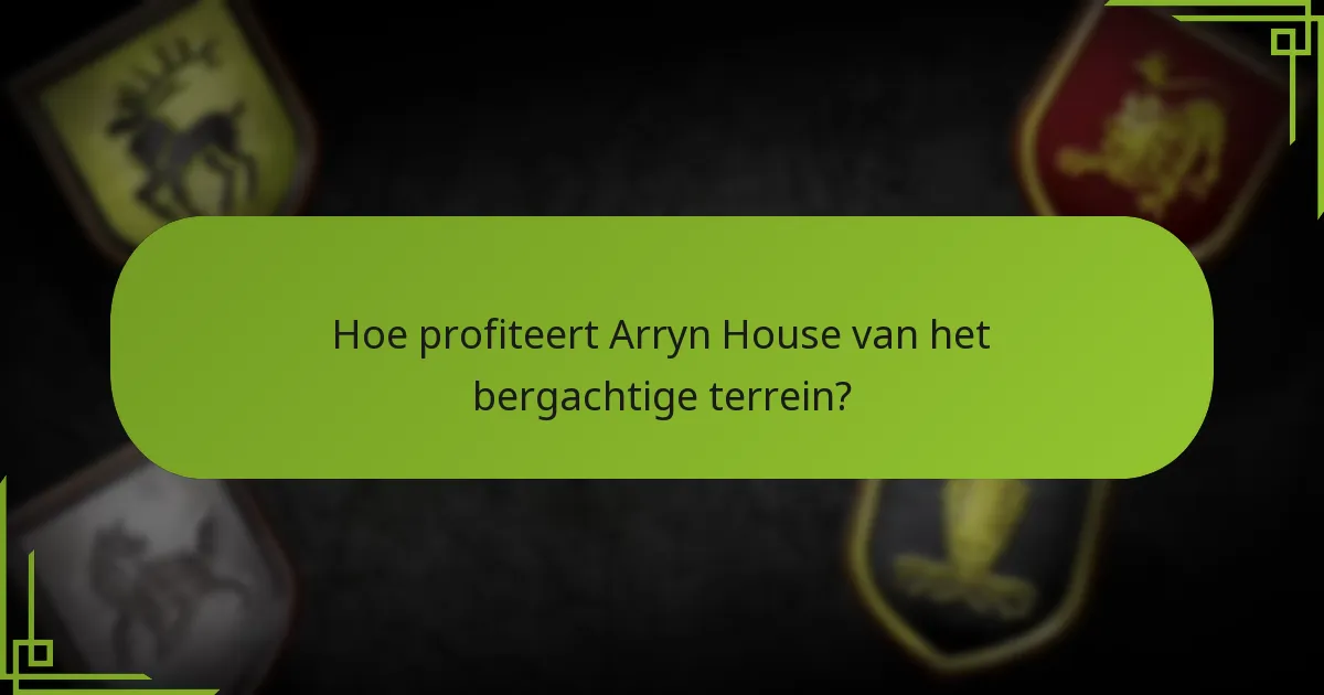Hoe profiteert Arryn House van het bergachtige terrein?