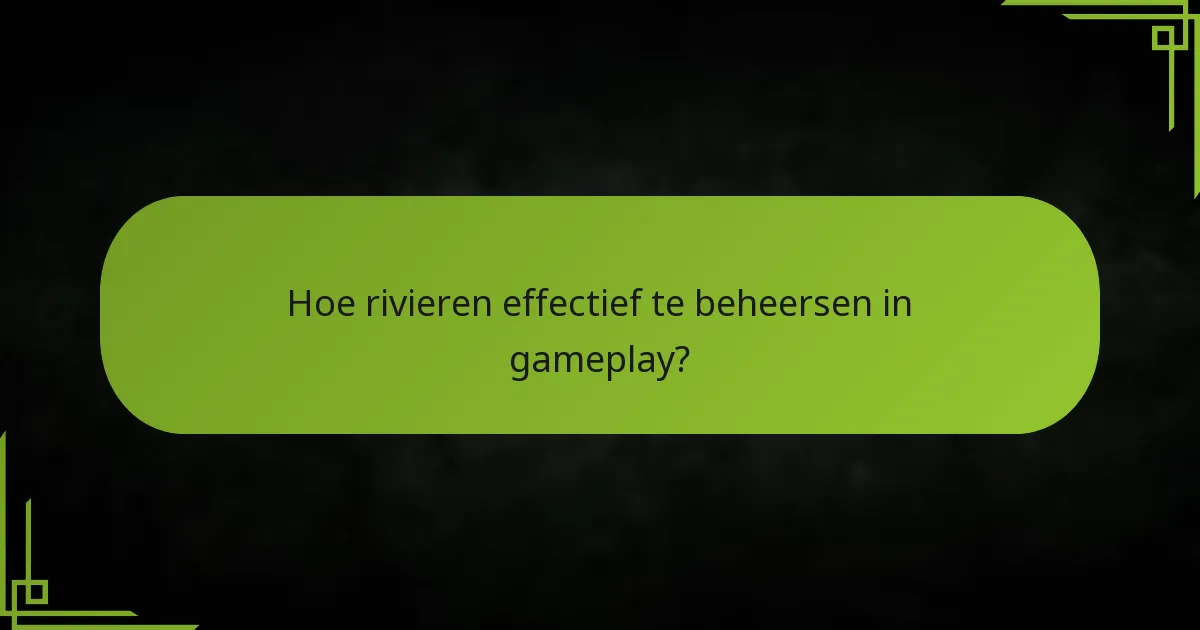 Hoe rivieren effectief te beheersen in gameplay?