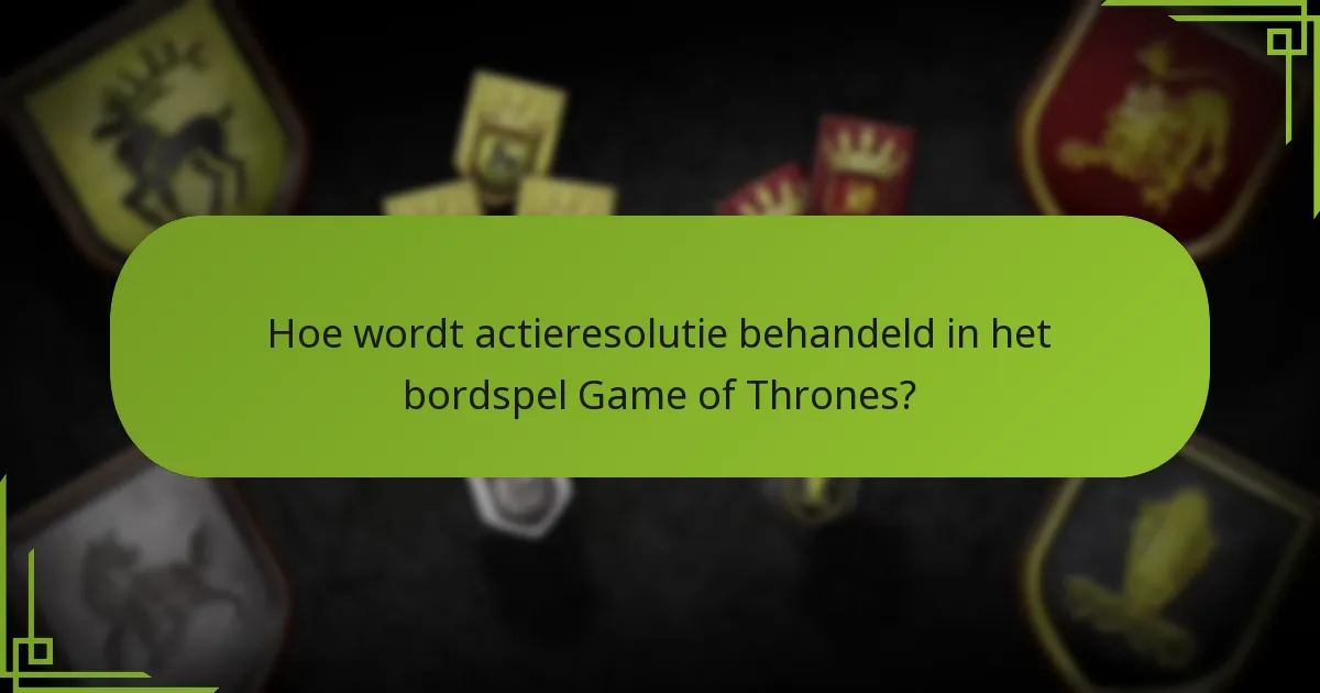 Hoe wordt actieresolutie behandeld in het bordspel Game of Thrones?