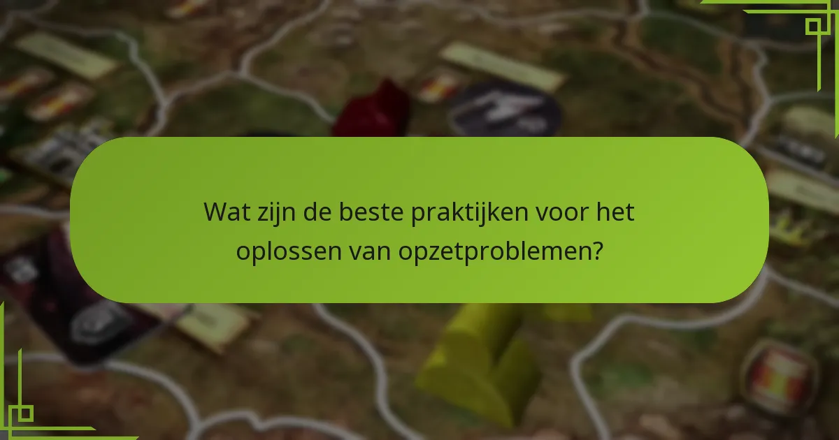 Wat zijn de beste praktijken voor het oplossen van opzetproblemen?