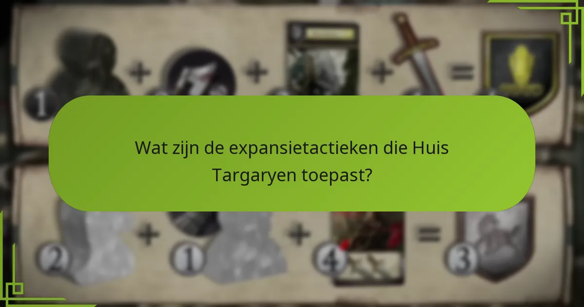 Wat zijn de expansietactieken die Huis Targaryen toepast?