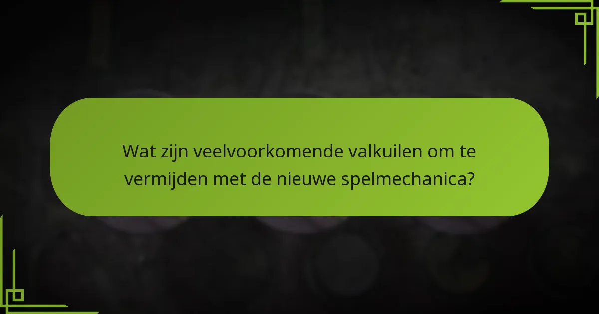 Wat zijn veelvoorkomende valkuilen om te vermijden met de nieuwe spelmechanica?