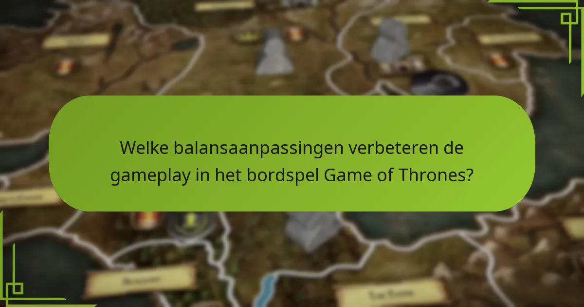 Welke balansaanpassingen verbeteren de gameplay in het bordspel Game of Thrones?